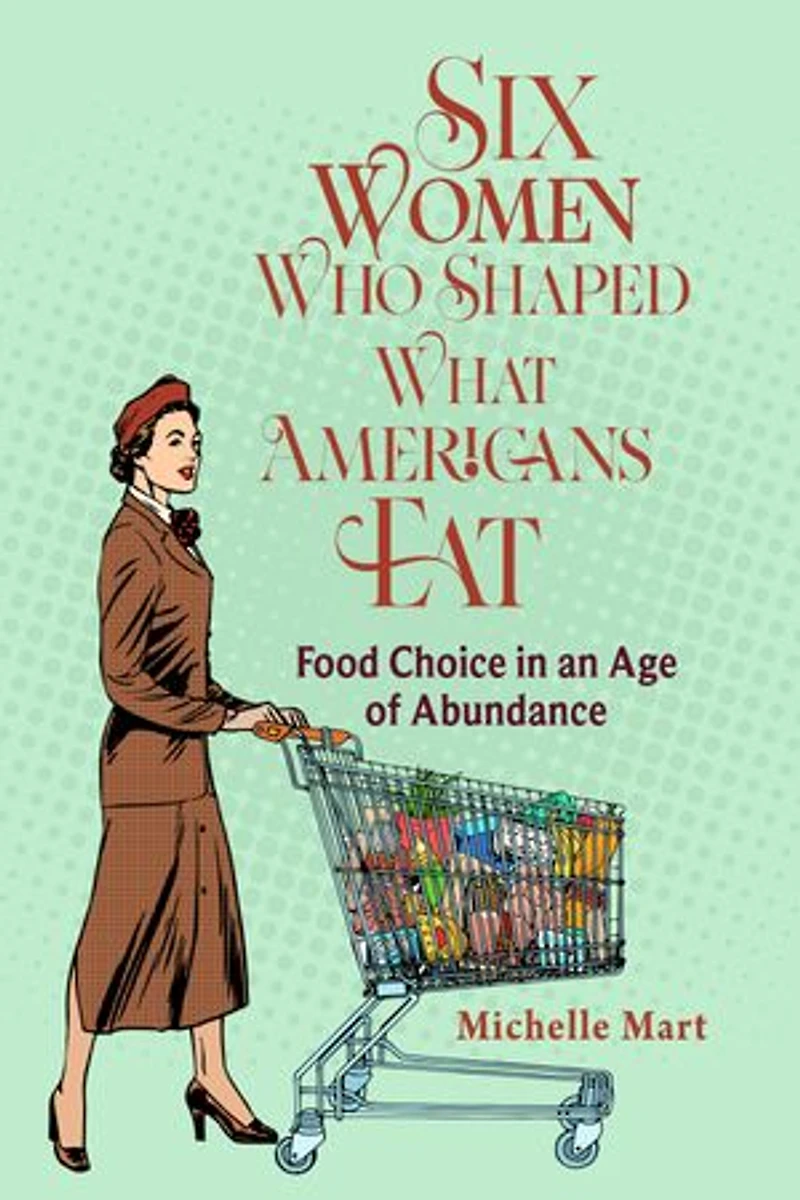 Six Women Who Shaped What Americans Eat: Food Choice an Age of Abundance