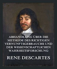 Abhandlung über die Methode des richtigen Vernunftsgebrauchs und der wissenschaftlichen Wahrheitsforschung: Einschließlich der Betrachtungen über die Metaphysik