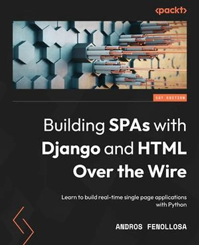 Building SPAs with Django and HTML Over the Wire: Learn to build real-time single page applications Python