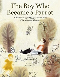 The Boy Who Became a Parrot: A Foolish Biography of Edward Lear, Who Invented Nonsense