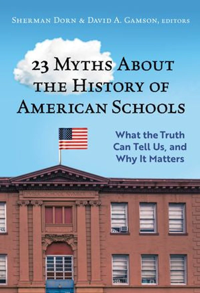 23 Myths About the History of American Schools: What Truth Can Tell Us, and Why It Matters