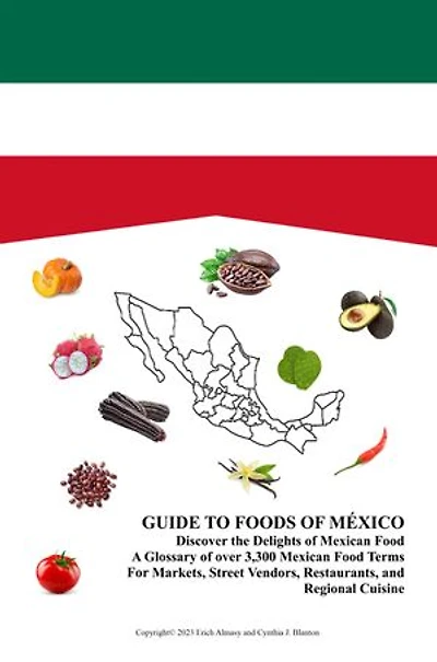 Guide to Foods of México: A Glossary of Over 3,300 Mexican Food Terms for Markets, Street Vendors, Restaurants, and Regional Cuisine