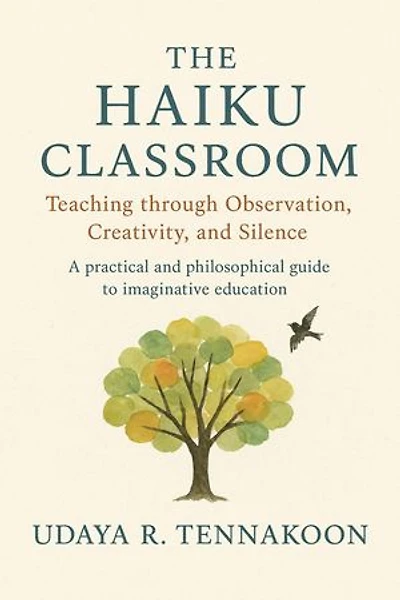 The Haiku Classroom: The Haiku Classroom Teaching through Observation, Creativity, and Silence