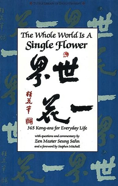 Whole World is a Single FLower: 365 Kong-ans for Everyday Life with Questions and Commentary by Zen Master Seung Sahn and a Forword by Stephen Mitchell