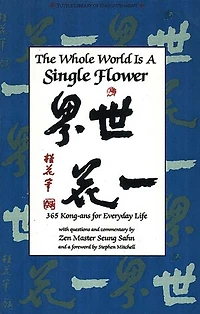 Whole World is a Single FLower: 365 Kong-ans for Everyday Life with Questions and Commentary by Zen Master Seung Sahn and a Forword by Stephen Mitchell