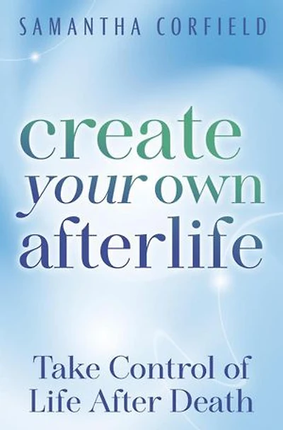 Create Your Own Afterlife: Take Control of Life After Death