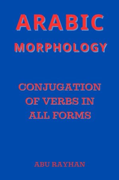 Arabic Morphology: Conjugation of Verbs in All Forms