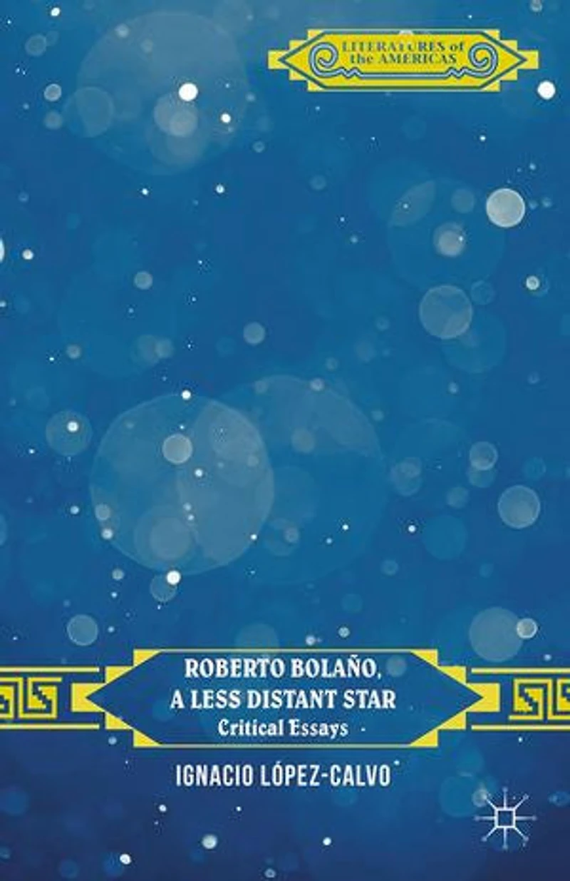Roberto Bolano, a Less Distant Star: Critical Essays