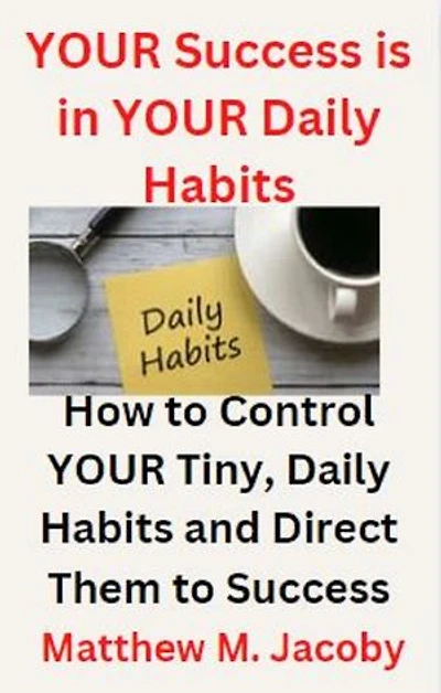 YOUR Success is in YOUR Daily Habits: How to Control YOUR Tiny, Daily Habits and Direct Them to Success
