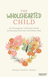 The Wholehearted Child: An Enneagram Informed Guide to Raising Kind and Confident Kids