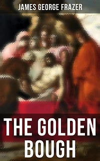 The Golden Bough: A Study in Comparative Religion