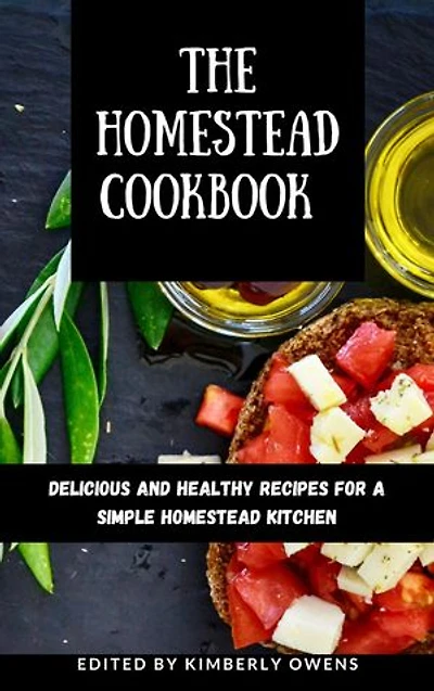The Homestead Cookbook: Delicious And Healthy Recipes for A Simple Homestead Kitchen