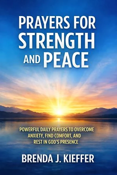 Prayers for Strength and Peace: Powerful Daily Prayers to Overcome Anxiety, Find Comfort, and Rest in God’s Presence