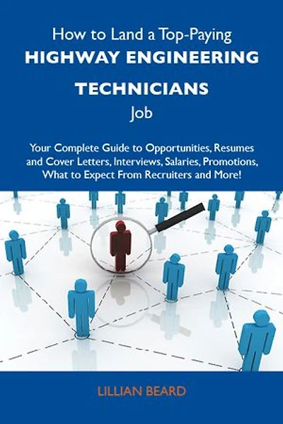 How to Land a Top-Paying Highway engineering technicians Job: Your Complete Guide to Opportunities, Resumes and Cover Letters, Interviews, Salaries, Promotions, What to Expect From Recruiters and More