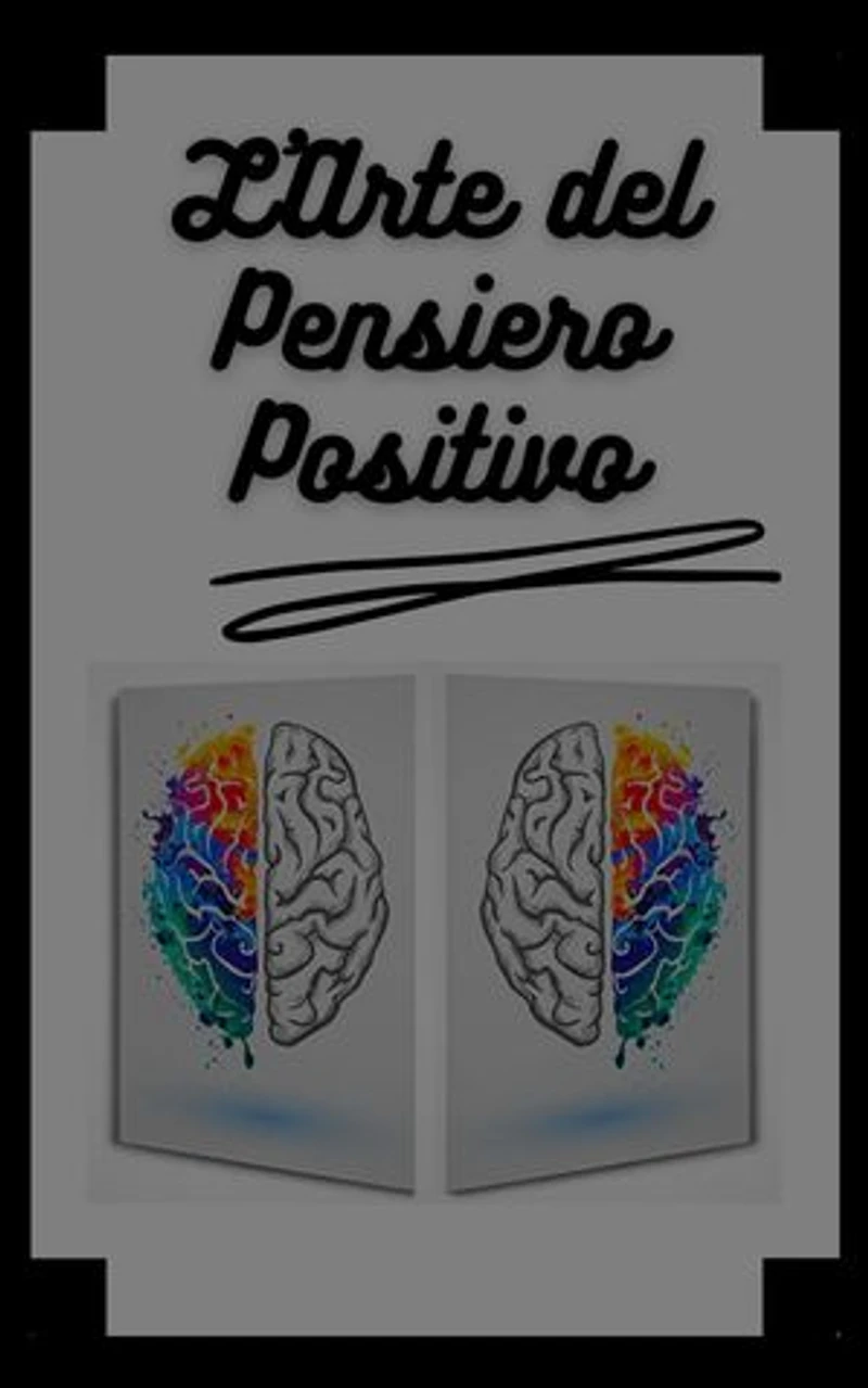 L'ARTE DEL PENSIERO POSITIVO: Cambia la tua vita, raggiungi i tuoi obiettivi e le tue mete!