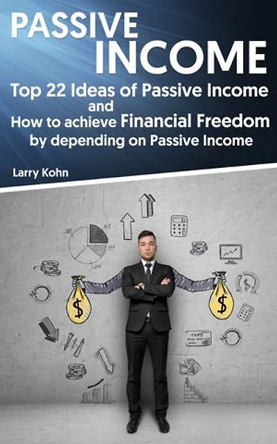 Passive Income: Top 22 Ideas of Passive Income and How to achieve Financial Freedom by depending on Passive Income