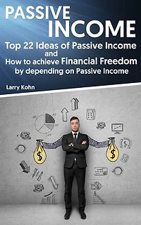 Passive Income: Top 22 Ideas of Passive Income and How to achieve Financial Freedom by depending on Passive Income
