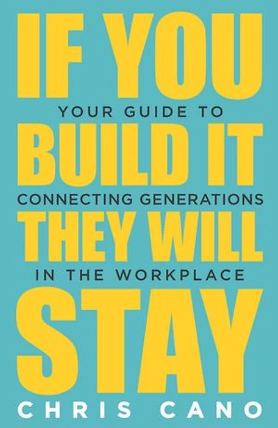 If You Build It They Will Stay: Your Guide To Connecting Generations In The Workplace