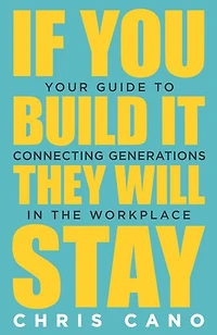 If You Build It They Will Stay: Your Guide To Connecting Generations In The Workplace