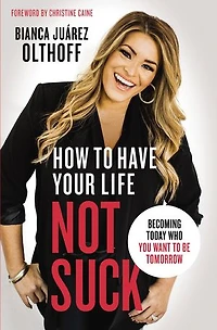 How to Have Your Life Not Suck: Becoming Today Who You Want Be Tomorrow