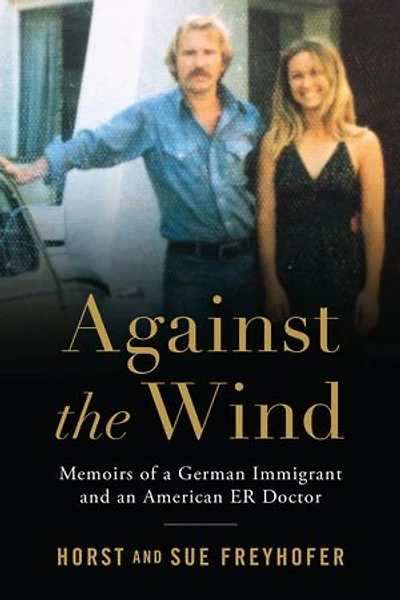 Against the Wind: Memoirs of a German Immigrant and an American ER Doctor