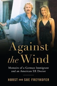 Against the Wind: Memoirs of a German Immigrant and an American ER Doctor