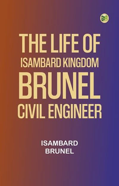 The life of Isambard Kingdom Brunel, Civil Engineer