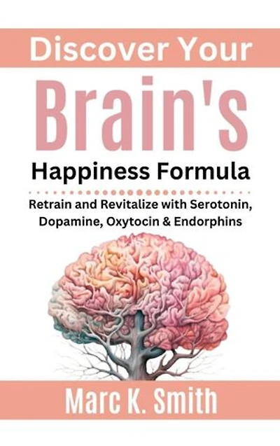 Discover Your Brain's Happiness Formula: Retrain and Revitalize with Serotonin, Dopamine, Oxytocin & Endorphins