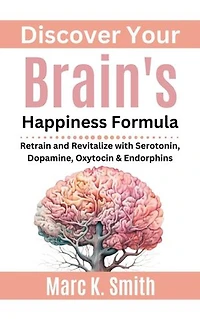 Discover Your Brain's Happiness Formula: Retrain and Revitalize with Serotonin, Dopamine, Oxytocin & Endorphins