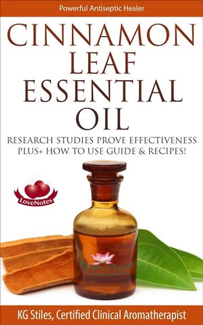Cinnamon Leaf Essential Oil Research Studies Prove Effectiveness Plus+ How to Use Guide & Recipes: Healing with Essential Oil