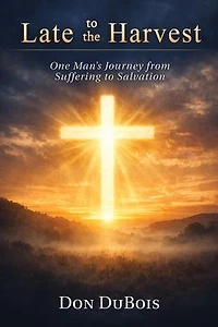 Late to The Harvest:: One Man's Journey from Suffering to Salvation