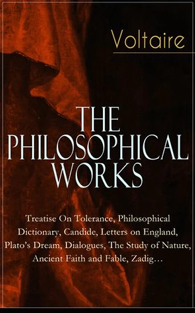 Voltaire: Essential Philosophical Works: Treatise on Tolerance, Philosophical Dictionary, Candide, Letters on England, Plato's Dream, Dialogues, The Study of Nature, Ancient Faith and Fable, Zadig, and More
