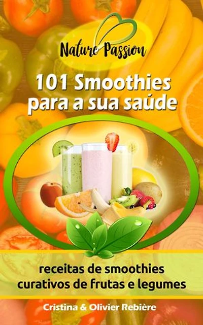 101 Smoothies para a sua saúde: receitas de smoothies curativos de frutas e legumes