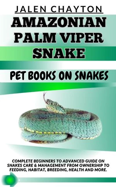 AMAZONIAN PALM VIPER SNAKE PET BOOKS ON SNAKES: Complete Beginners To Advanced Guide On Snakes Care & Management From Ownership To Feeding, Habitat, Breeding, Health And more.