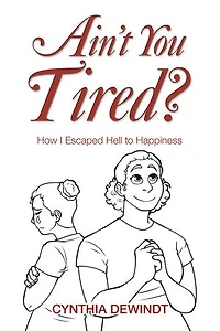 Ain’t you Tired?: How I Escaped Hell to Happiness