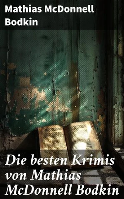 Die besten Krimis von Mathias McDonnell Bodkin: Bereicherte Ausgabe. Raffinierte Kriminalgeschichten voller Geheimnisse und detektivischer Rätsel