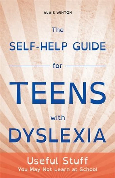 The Self-Help Guide for Teens with Dyslexia: Useful Stuff You May Not Learn at School