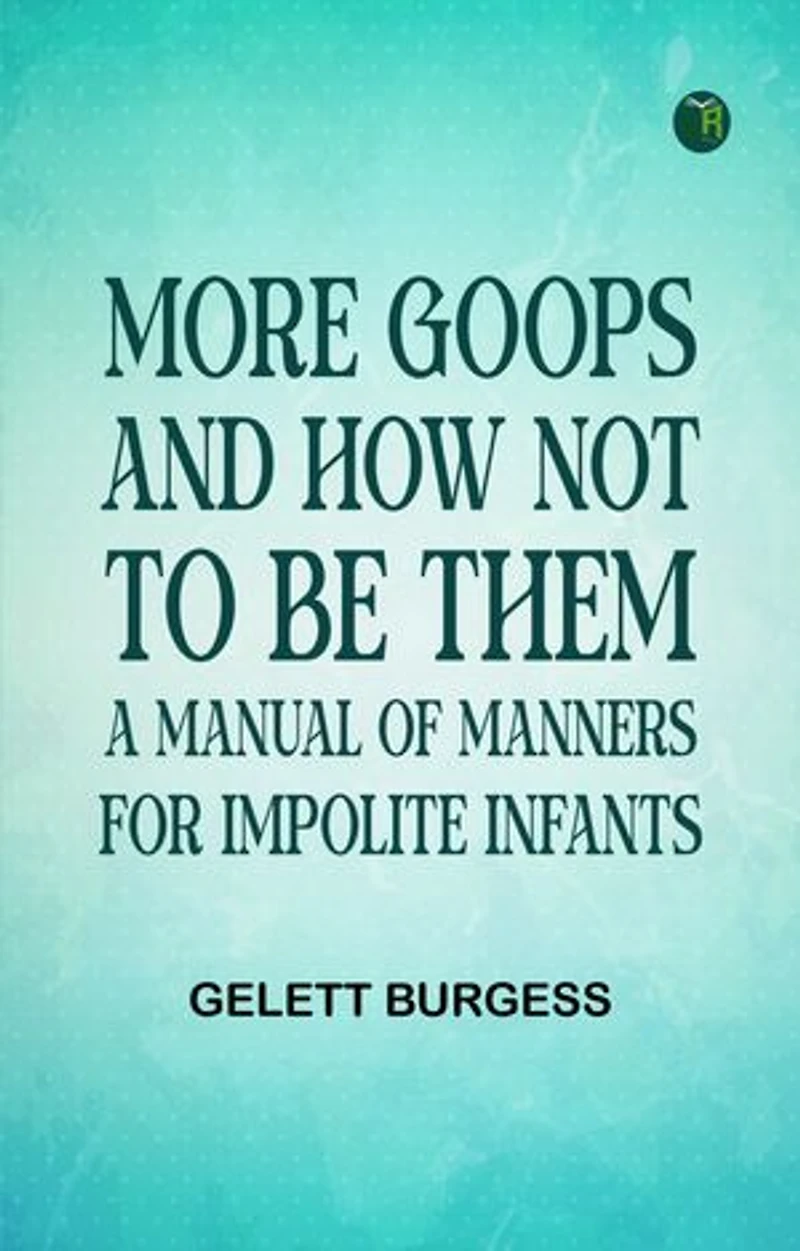 More Goops and How Not to Be Them: A Manual of Manners for Impolite Infants