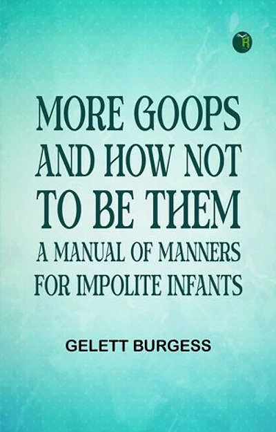 More Goops and How Not to Be Them: A Manual of Manners for Impolite Infants