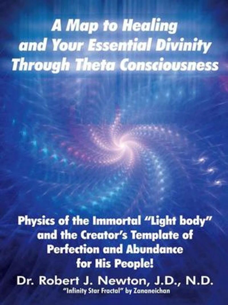 A Map to Healing and Your Essential Divinity Through Theta Consciousness: the Physics of Immortal Light Body Creator's Template Per
