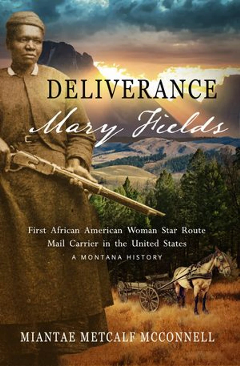 Deliverance Mary Fields, First African American Woman Star Route Mail Carrier the United States: A Montana History