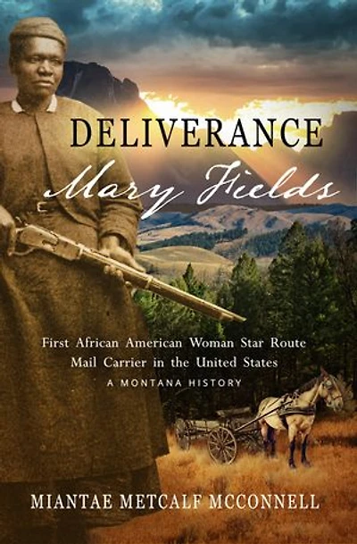 Deliverance Mary Fields, First African American Woman Star Route Mail Carrier the United States: A Montana History
