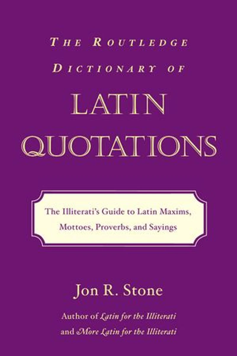 The Routledge Dictionary of Latin Quotations: Illiterati's Guide To Maxims, Mottoes, Proverbs, And Sayings