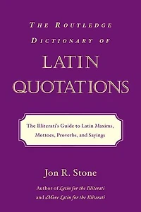 The Routledge Dictionary of Latin Quotations: Illiterati's Guide To Maxims, Mottoes, Proverbs, And Sayings