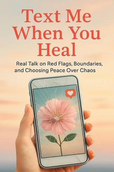 Text Me When You Heal: Real Talk on Red Flags, Boundaries, and Choosing Peace Over Chaos
