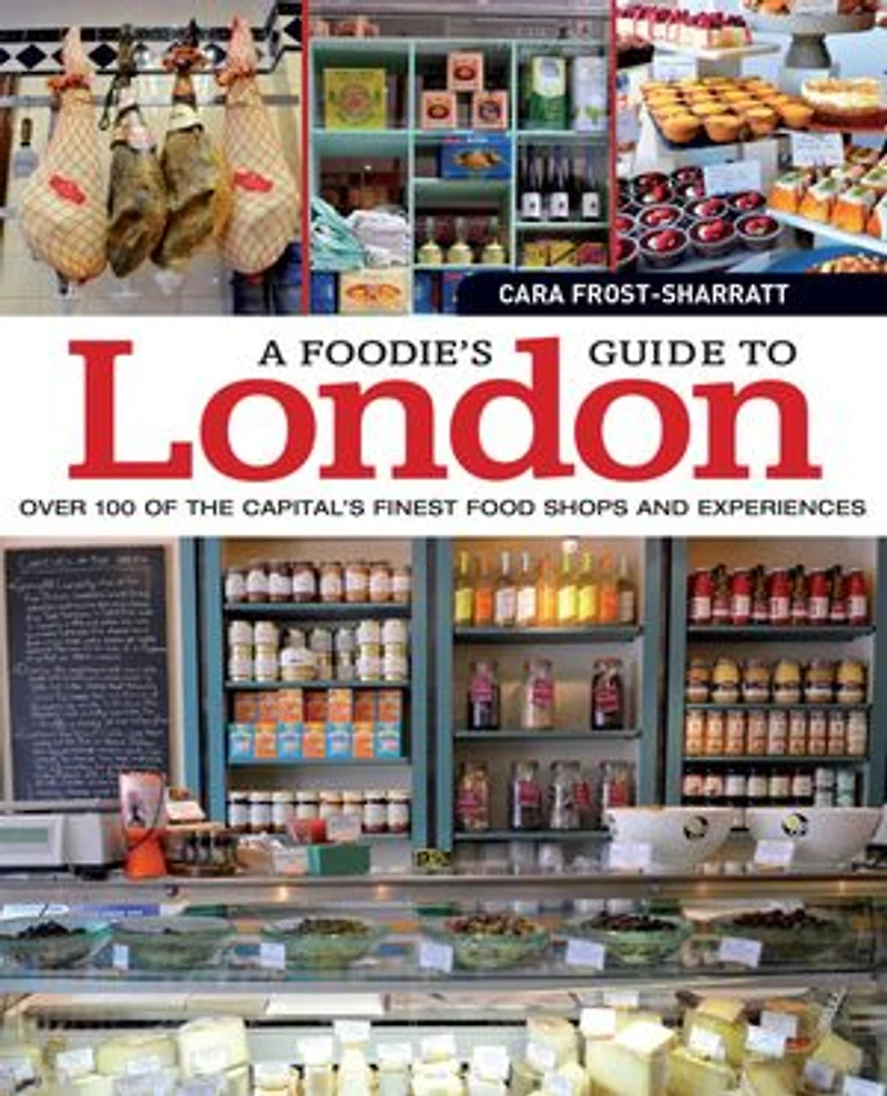 A Foodie's Guide to London: Over 100 of the Capital’s Finest Food Shops and Experiences