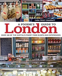 A Foodie's Guide to London: Over 100 of the Capital’s Finest Food Shops and Experiences