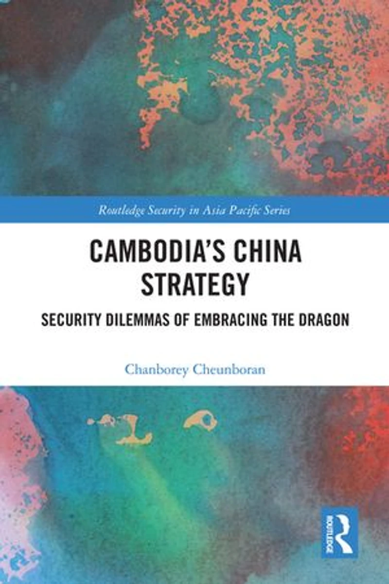 Cambodia's China Strategy: Security Dilemmas of Embracing the Dragon