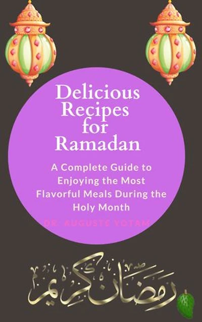 Delicious Recipes for Ramadan: A Complete Guide to Enjoying the Most Flavorful Meals During the Holy Month