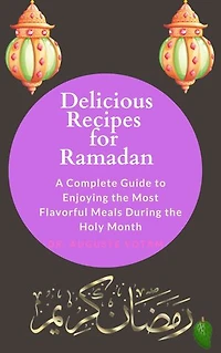 Delicious Recipes for Ramadan: A Complete Guide to Enjoying the Most Flavorful Meals During the Holy Month